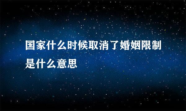 国家什么时候取消了婚姻限制是什么意思