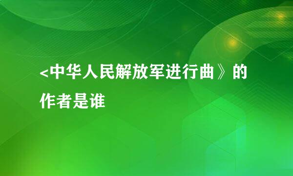 <中华人民解放军进行曲》的作者是谁