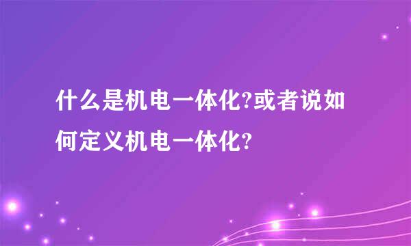 什么是机电一体化?或者说如何定义机电一体化?