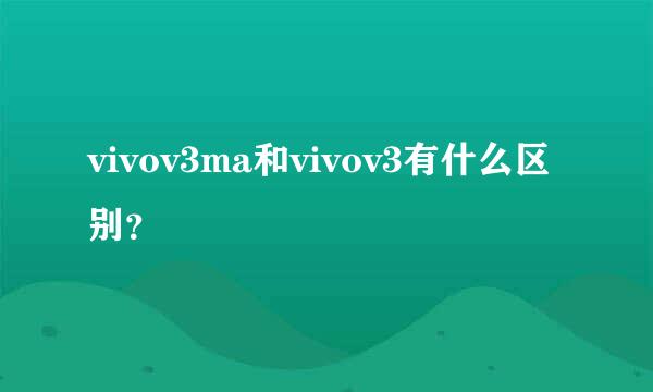 vivov3ma和vivov3有什么区别？