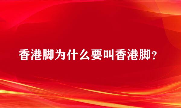 香港脚为什么要叫香港脚？