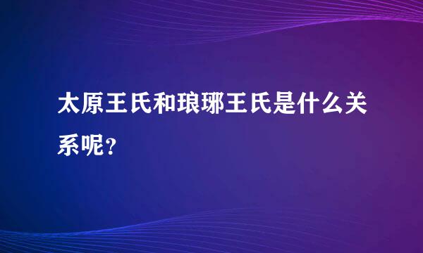 太原王氏和琅琊王氏是什么关系呢？