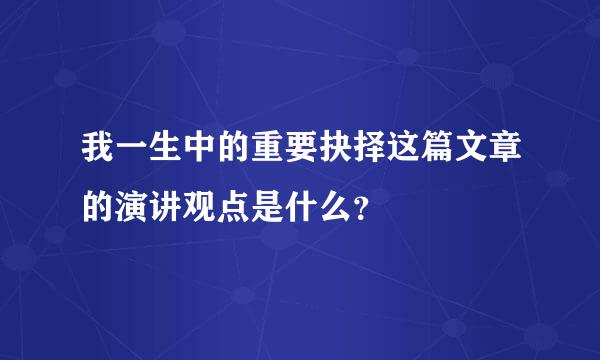 我一生中的重要抉择这篇文章的演讲观点是什么？