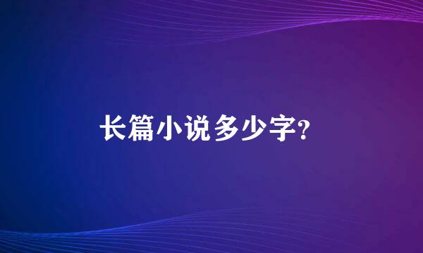 长篇小说多少字？