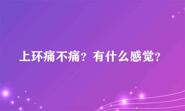 上环痛不痛？有什么感觉？