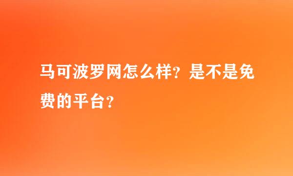 马可波罗网怎么样？是不是免费的平台？