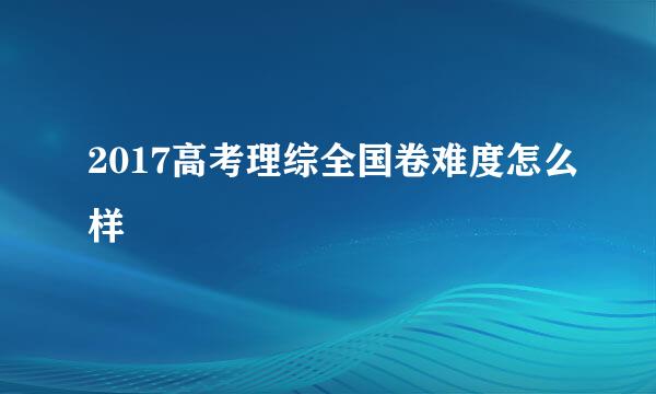 2017高考理综全国卷难度怎么样