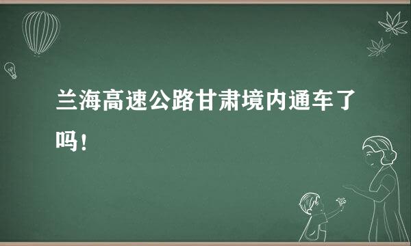 兰海高速公路甘肃境内通车了吗！