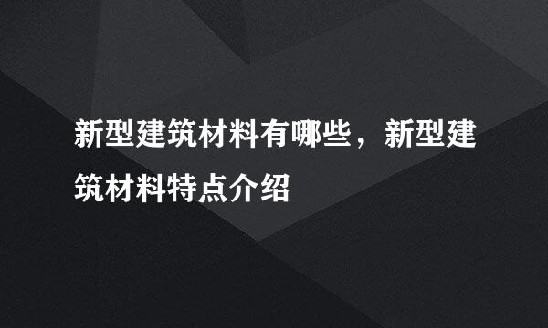 新型建筑材料有哪些，新型建筑材料特点介绍