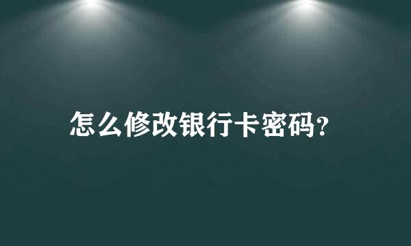 怎么修改银行卡密码？