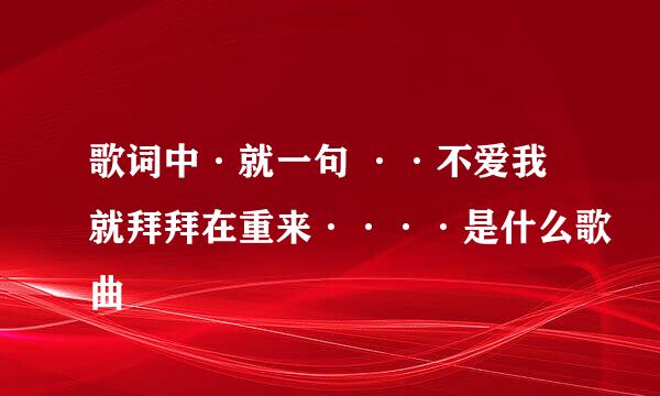 歌词中·就一句 ··不爱我就拜拜在重来····是什么歌曲