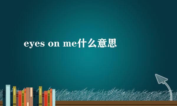 eyes on me什么意思