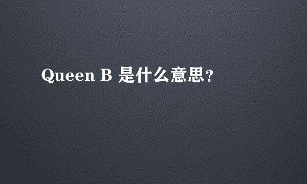 Queen B 是什么意思？