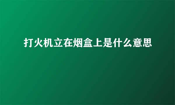 打火机立在烟盒上是什么意思