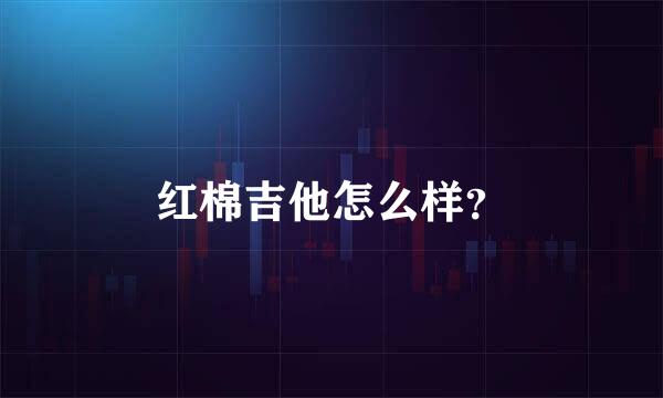 红棉吉他怎么样？