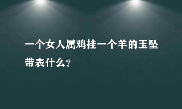 一个女人属鸡挂一个羊的玉坠带表什么？