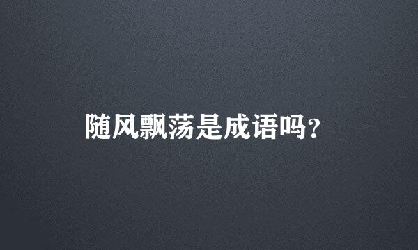 随风飘荡是成语吗？