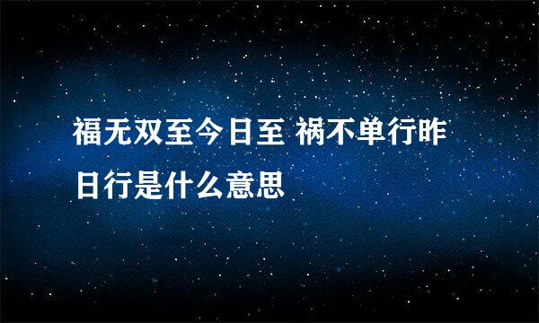 福无双至今日至 祸不单行昨日行是什么意思