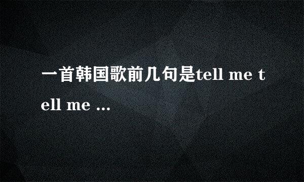 一首韩国歌前几句是tell me tell me tetetetete tell me…歌名是什么