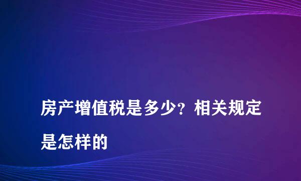 
房产增值税是多少？相关规定是怎样的
