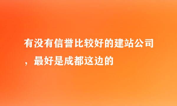 有没有信誉比较好的建站公司，最好是成都这边的