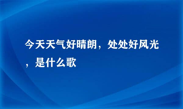 今天天气好晴朗，处处好风光，是什么歌