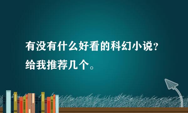 有没有什么好看的科幻小说？给我推荐几个。