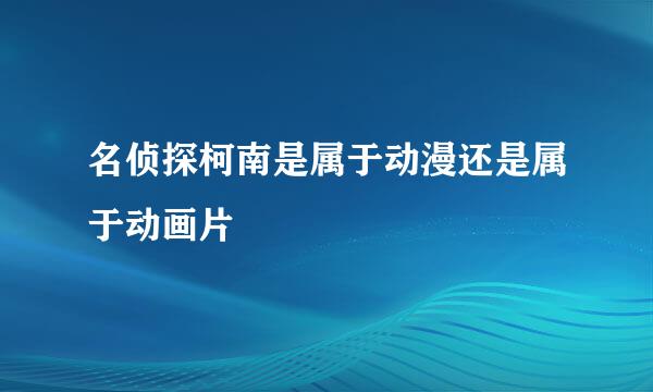 名侦探柯南是属于动漫还是属于动画片