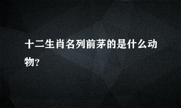 十二生肖名列前茅的是什么动物？