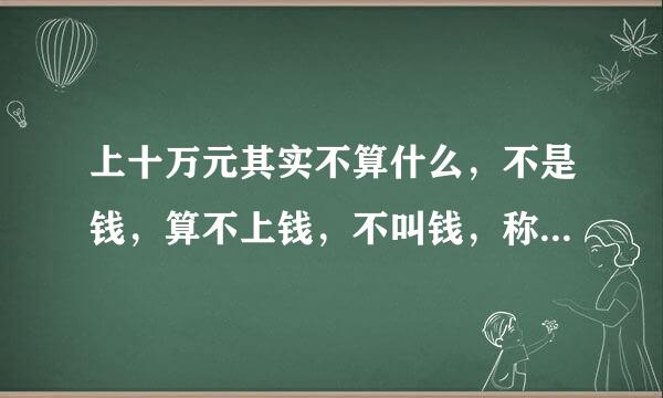 上十万元其实不算什么，不是钱，算不上钱，不叫钱，称不上钱？