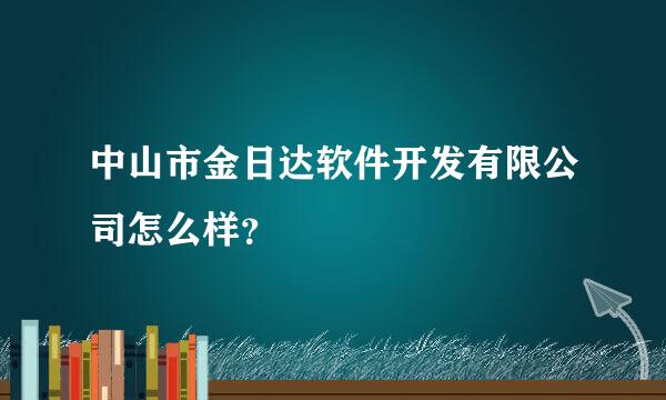 中山市金日达软件开发有限公司怎么样？