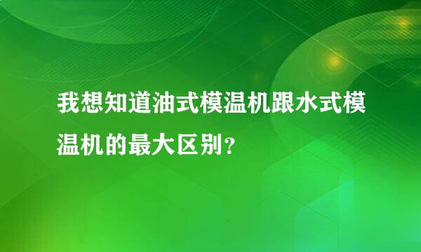 我想知道油式模温机跟水式模温机的最大区别？