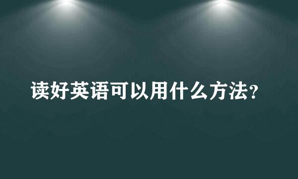 读好英语可以用什么方法？