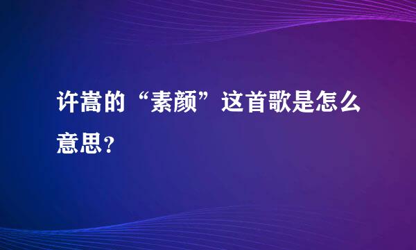 许嵩的“素颜”这首歌是怎么意思？