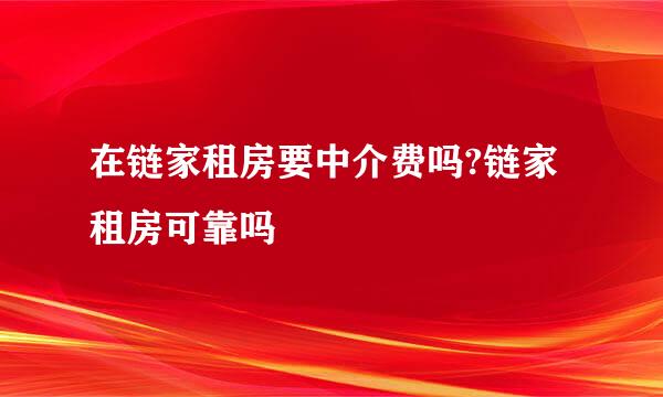 在链家租房要中介费吗?链家租房可靠吗