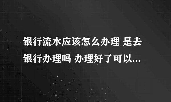 银行流水应该怎么办理 是去银行办理吗 办理好了可以叫银行帮忙盖章吗？