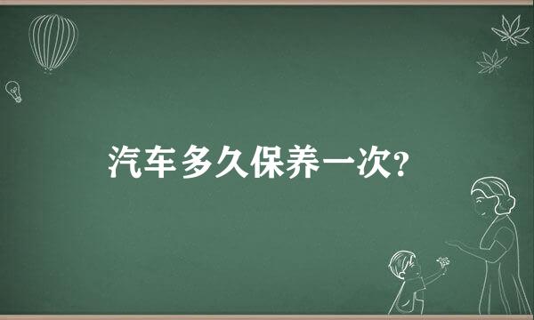 汽车多久保养一次？