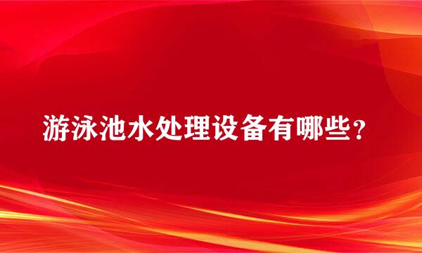 游泳池水处理设备有哪些？