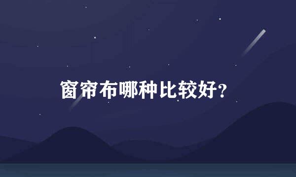 窗帘布哪种比较好？