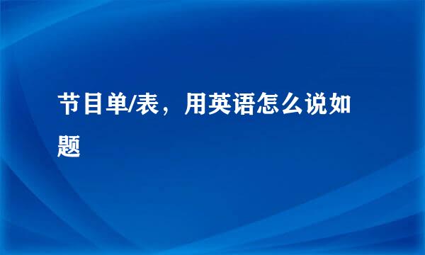 节目单/表，用英语怎么说如题