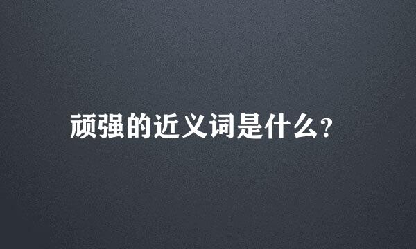 顽强的近义词是什么？