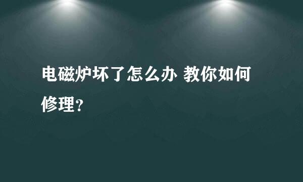 电磁炉坏了怎么办 教你如何修理？