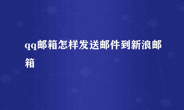 qq邮箱怎样发送邮件到新浪邮箱