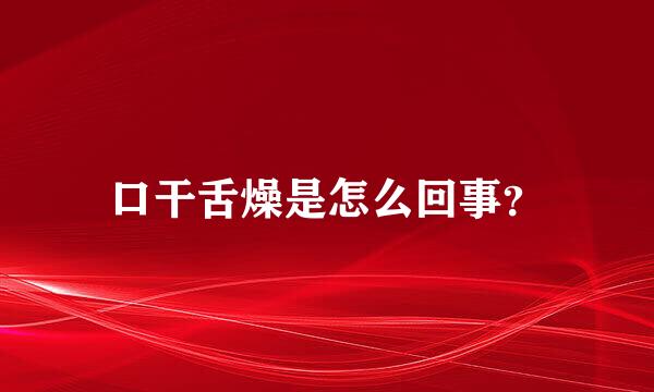 口干舌燥是怎么回事？