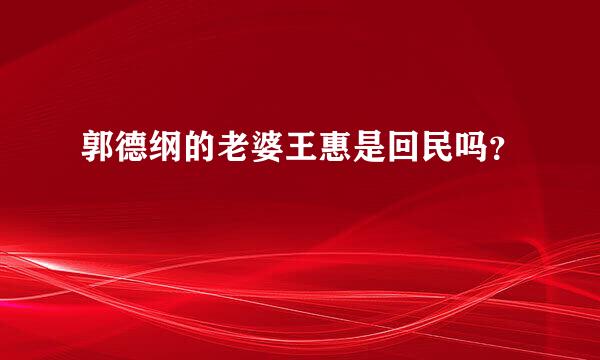 郭德纲的老婆王惠是回民吗？