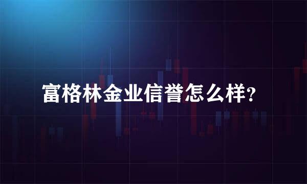 富格林金业信誉怎么样？