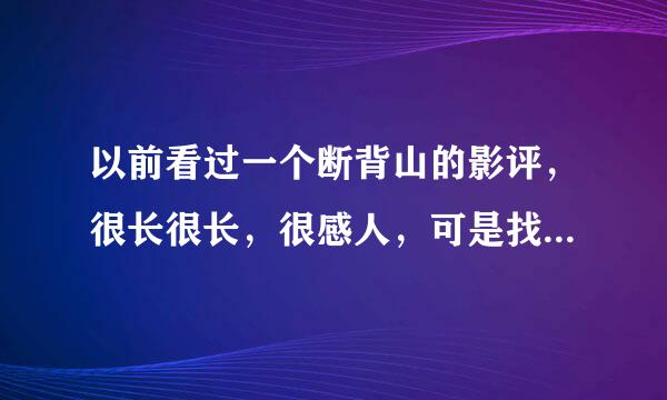 以前看过一个断背山的影评，很长很长，很感人，可是找不到了，大家帮忙啊，很长很长。