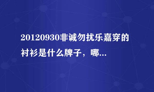 20120930非诚勿扰乐嘉穿的衬衫是什么牌子，哪里能买到？