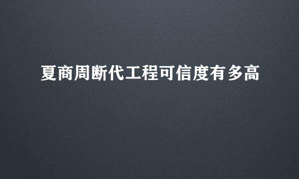 夏商周断代工程可信度有多高