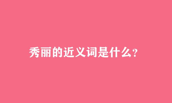 秀丽的近义词是什么？